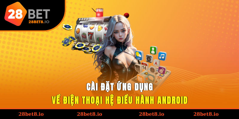 Tải App 28BET – Giải Pháp Giúp Trải Nghiệm Mọi Lúc, Mọi Nơi 3 Cài đặt ứng dụng về điện thoại hệ điều hành Android