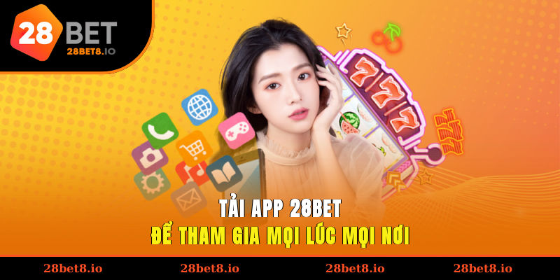 Tải App 28BET – Giải Pháp Giúp Trải Nghiệm Mọi Lúc, Mọi Nơi 2 Tải app 28BET để tham gia mọi lúc, mọi nơi